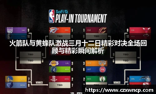 三亿体育火箭队与黄蜂队激战三月十二日精彩对决全场回顾与精彩瞬间解析