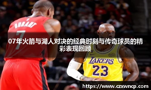 三亿体育07年火箭与湖人对决的经典时刻与传奇球员的精彩表现回顾