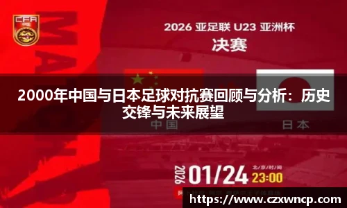 三亿体育2000年中国与日本足球对抗赛回顾与分析：历史交锋与未来展望
