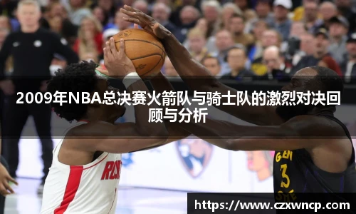 2009年NBA总决赛火箭队与骑士队的激烈对决回顾与分析