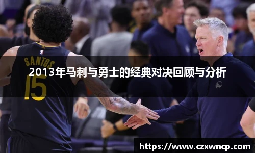 三亿体育2013年马刺与勇士的经典对决回顾与分析