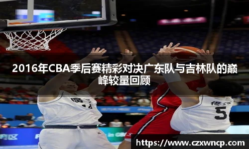 三亿体育2016年CBA季后赛精彩对决广东队与吉林队的巅峰较量回顾