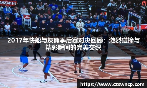三亿体育2017年快船与灰熊季后赛对决回顾：激烈碰撞与精彩瞬间的完美交织