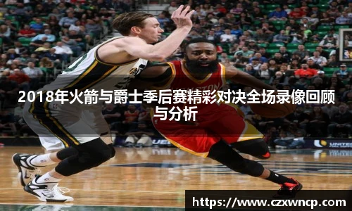 三亿体育2018年火箭与爵士季后赛精彩对决全场录像回顾与分析