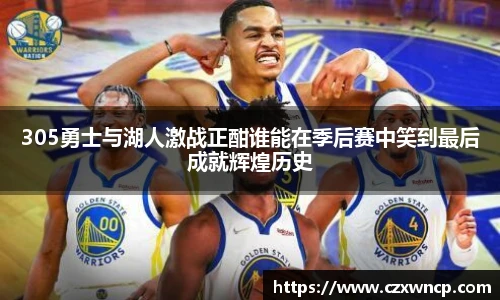 三亿体育305勇士与湖人激战正酣谁能在季后赛中笑到最后成就辉煌历史