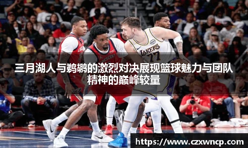 三亿体育三月湖人与鹈鹕的激烈对决展现篮球魅力与团队精神的巅峰较量