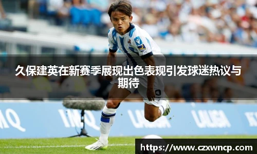 三亿体育久保建英在新赛季展现出色表现引发球迷热议与期待
