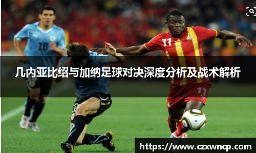 三亿体育几内亚比绍与加纳足球对决深度分析及战术解析