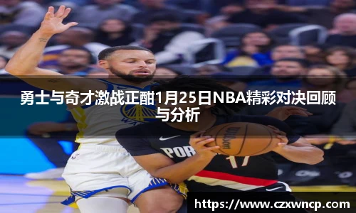 三亿体育勇士与奇才激战正酣1月25日NBA精彩对决回顾与分析