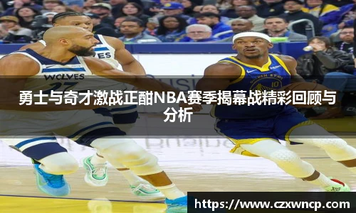 三亿体育勇士与奇才激战正酣NBA赛季揭幕战精彩回顾与分析
