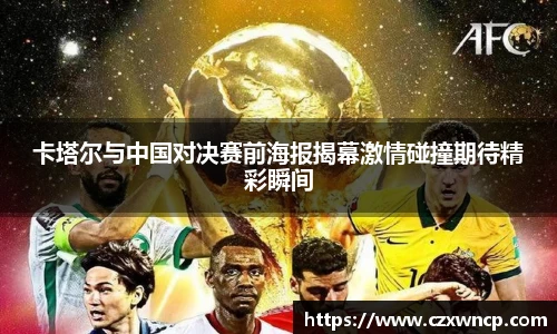 三亿体育卡塔尔与中国对决赛前海报揭幕激情碰撞期待精彩瞬间