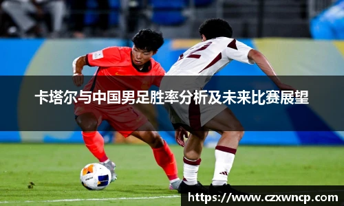 三亿体育卡塔尔与中国男足胜率分析及未来比赛展望