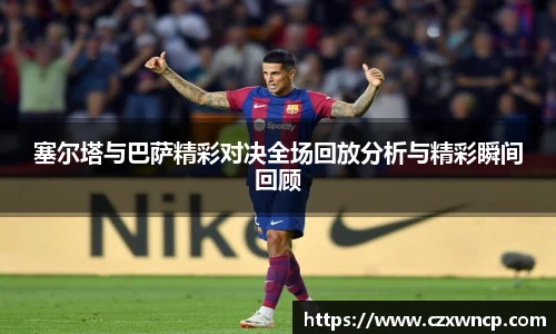 三亿体育塞尔塔与巴萨精彩对决全场回放分析与精彩瞬间回顾