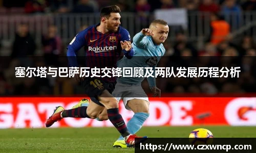 三亿体育塞尔塔与巴萨历史交锋回顾及两队发展历程分析