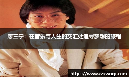 三亿体育廖三宁：在音乐与人生的交汇处追寻梦想的旅程