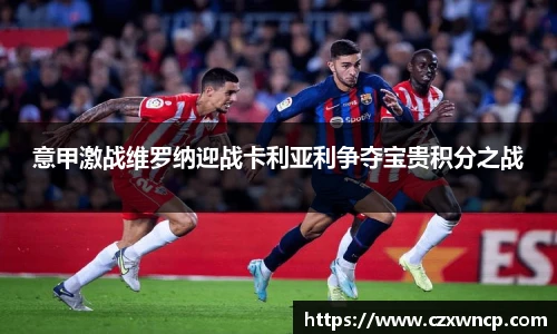 三亿体育意甲激战维罗纳迎战卡利亚利争夺宝贵积分之战