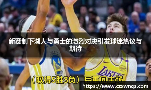 三亿体育新赛制下湖人与勇士的激烈对决引发球迷热议与期待