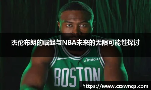 三亿体育杰伦布朗的崛起与NBA未来的无限可能性探讨