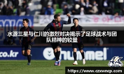 三亿体育水源三星与仁川的激烈对决揭示了足球战术与团队精神的较量