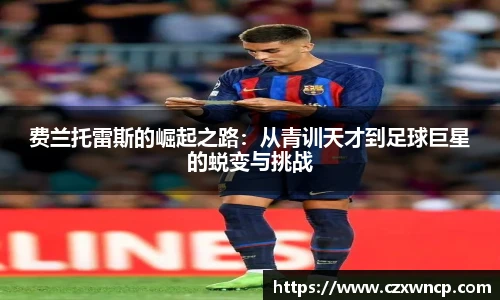 三亿体育费兰托雷斯的崛起之路：从青训天才到足球巨星的蜕变与挑战