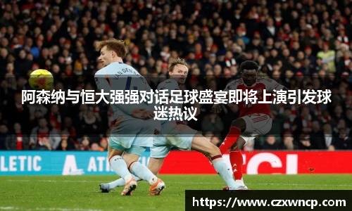 阿森纳与恒大强强对话足球盛宴即将上演引发球迷热议